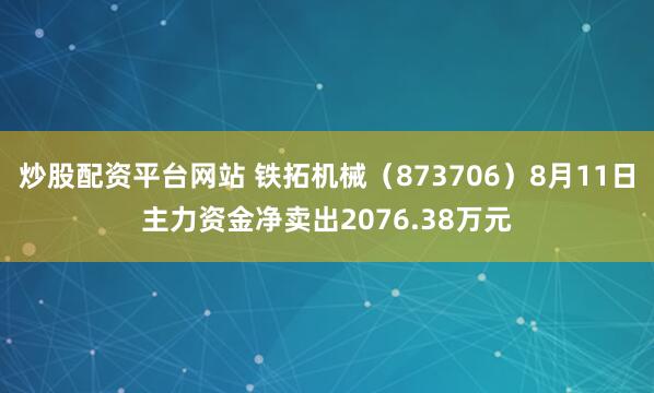 炒股配资平台网站 铁拓机械（873706）8月11日主力资金净卖出2076.38万元