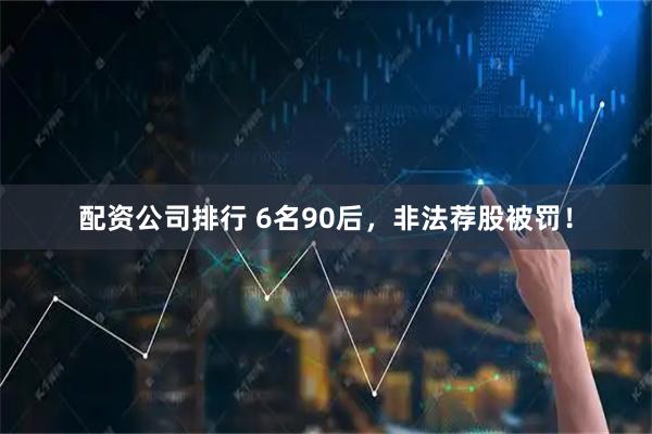 配资公司排行 6名90后，非法荐股被罚！