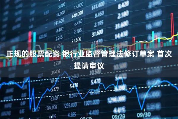 正规的股票配资 银行业监督管理法修订草案 首次提请审议