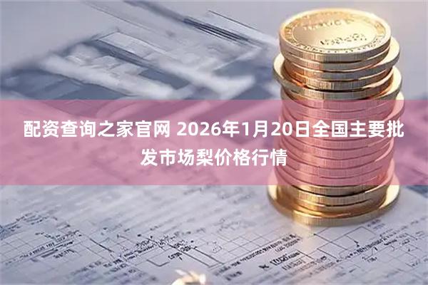 配资查询之家官网 2026年1月20日全国主要批发市场梨价格行情