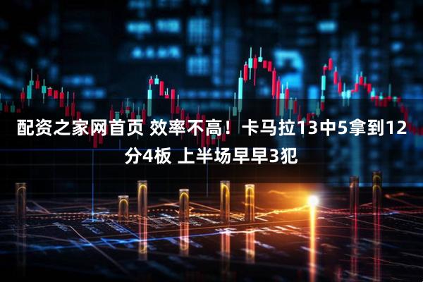 配资之家网首页 效率不高！卡马拉13中5拿到12分4板 上半场早早3犯