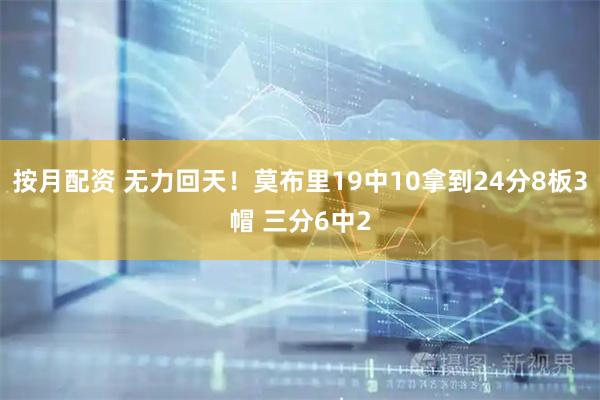 按月配资 无力回天！莫布里19中10拿到24分8板3帽 三分6中2