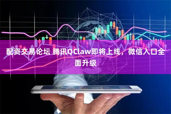 配资交易论坛 腾讯QClaw即将上线，微信入口全面升级