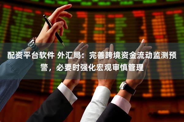配资平台软件 外汇局：完善跨境资金流动监测预警，必要时强化宏观审慎管理