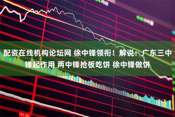 配资在线机构论坛网 徐中锋领衔!解说:广东三中锋起作用 两中锋抢板吃饼 徐中锋做饼