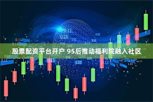 股票配资平台开户 95后推动福利院融入社区