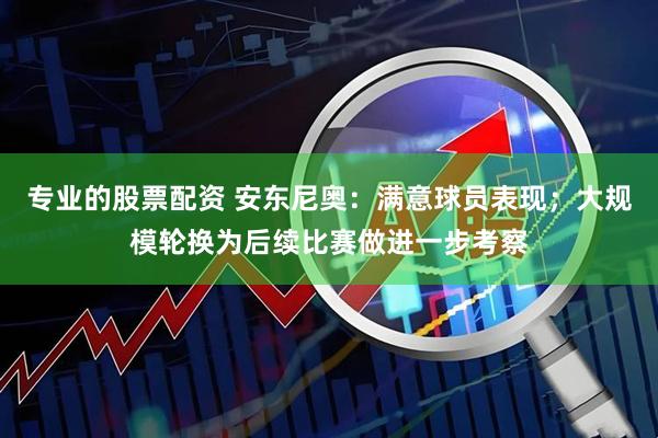 专业的股票配资 安东尼奥：满意球员表现；大规模轮换为后续比赛做进一步考察