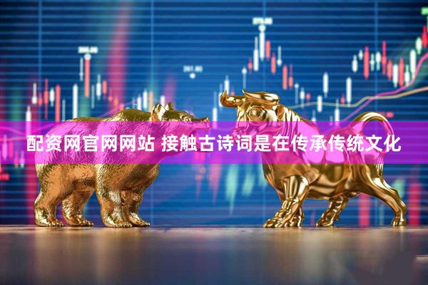 配资网官网网站 接触古诗词是在传承传统文化